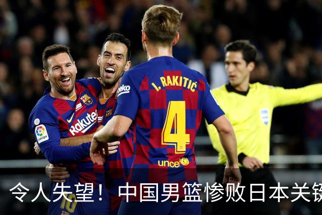 令人失望！中国男篮惨败日本关键5分钟，新星6次“离谱”犯错