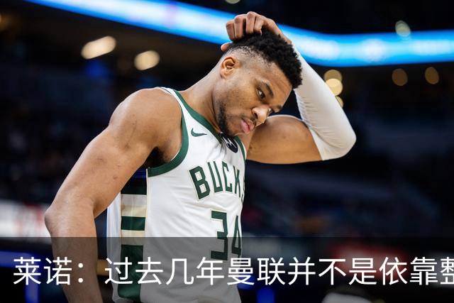 莱诺：过去几年曼联并不是依靠整体取胜，他们球员的个人实力很强